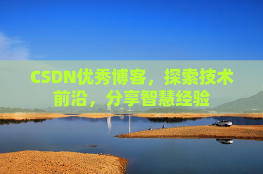 CSDN优秀博客,探索技术前沿,分享智慧经验